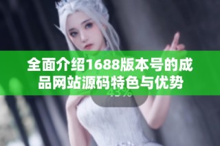 全面介绍1688版本号的成品网站源码特色与优势