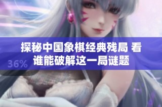 探秘中国象棋经典残局 看谁能破解这一局谜题