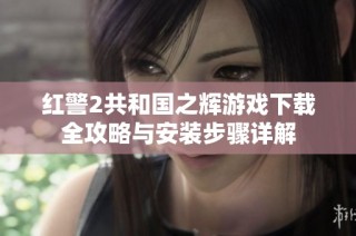 红警2共和国之辉游戏下载全攻略与安装步骤详解