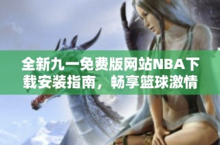 全新九一免费版网站NBA下载安装指南，畅享篮球激情