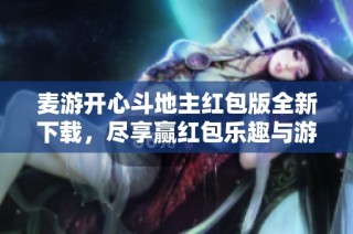 麦游开心斗地主红包版全新下载，尽享赢红包乐趣与游戏快感