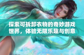 探索可拆卸衣物的奇妙游戏世界，体验无限乐趣与创意