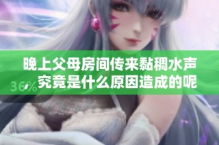 晚上父母房间传来黏稠水声，究竟是什么原因造成的呢？