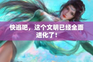 快逃吧，这个文明已经全面进化了！