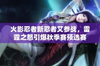 火影忍者新忍者艾参战，雷霆之怒引爆秋季赛预选赛