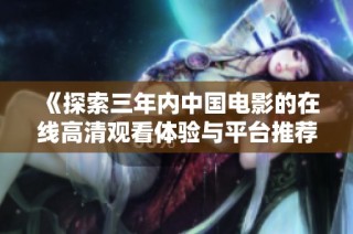 《探索三年内中国电影的在线高清观看体验与平台推荐》