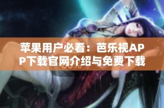 苹果用户必看：芭乐视APP下载官网介绍与免费下载步骤