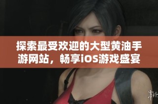 探索最受欢迎的大型黄油手游网站，畅享iOS游戏盛宴