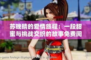 苏晚晴的爱情旅程：一段甜蜜与挑战交织的故事免费阅读