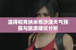 温得和克纳米布沙漠天气预报与旅游建议分析