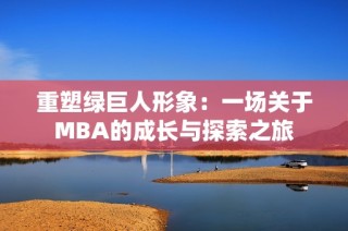 重塑绿巨人形象：一场关于MBA的成长与探索之旅