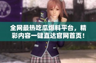 全网最热吃瓜爆料平台，精彩内容一键直达官网首页！