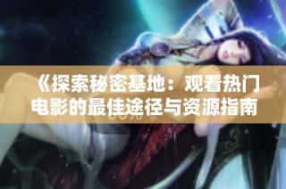 《探索秘密基地：观看热门电影的最佳途径与资源指南》