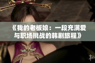 《我的老板娘：一段充满爱与职场挑战的韩剧旅程》