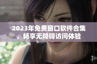 2023年免费窗口软件合集，畅享无障碍访问体验