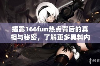 揭露166fun热点背后的真相与秘密，了解更多黑料内幕故事
