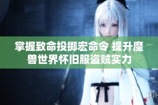 掌握致命投掷宏命令 提升魔兽世界怀旧服盗贼实力