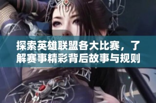 探索英雄联盟各大比赛，了解赛事精彩背后故事与规则