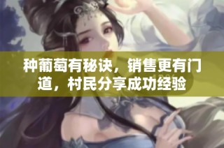 种葡萄有秘诀，销售更有门道，村民分享成功经验