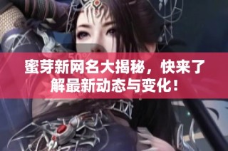 蜜芽新网名大揭秘，快来了解最新动态与变化！