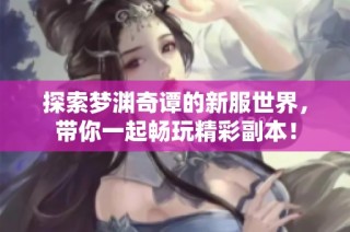 探索梦渊奇谭的新服世界，带你一起畅玩精彩副本！