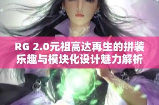 RG 2.0元祖高达再生的拼装乐趣与模块化设计魅力解析