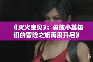 《灭火宝贝3：勇敢小英雄们的冒险之旅再度开启》