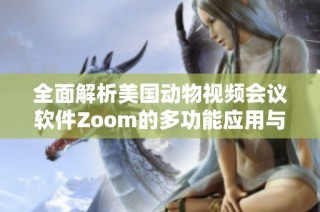 全面解析美国动物视频会议软件Zoom的多功能应用与特点