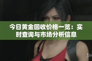 今日黄金回收价格一览：实时查询与市场分析信息