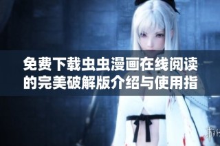 免费下载虫虫漫画在线阅读的完美破解版介绍与使用指南