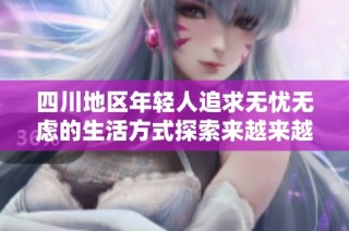 四川地区年轻人追求无忧无虑的生活方式探索来越来越火热