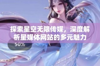 探索星空无限传媒，深度解析星媒体网站的多元魅力