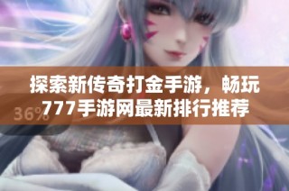 探索新传奇打金手游，畅玩777手游网最新排行推荐