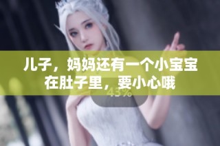 儿子，妈妈还有一个小宝宝在肚子里，要小心哦