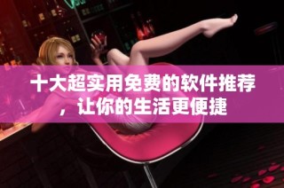 十大超实用免费的软件推荐，让你的生活更便捷