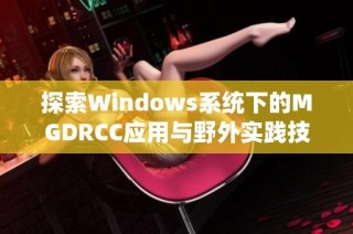 探索Windows系统下的MGDRCC应用与野外实践技巧