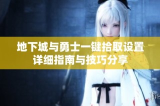 地下城与勇士一键拾取设置详细指南与技巧分享