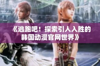 《逃跑吧！探索引人入胜的韩国动漫官网世界》