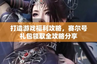 打造游戏福利攻略，赛尔号礼包领取全攻略分享