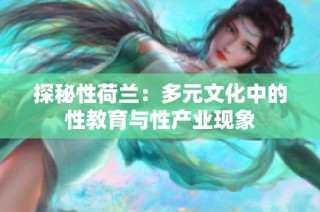 探秘性荷兰：多元文化中的性教育与性产业现象