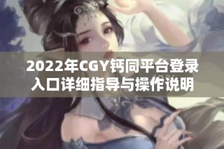 2022年CGY钙同平台登录入口详细指导与操作说明