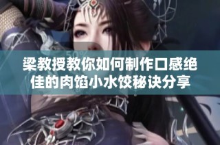 梁教授教你如何制作口感绝佳的肉馅小水饺秘诀分享