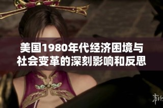 美国1980年代经济困境与社会变革的深刻影响和反思