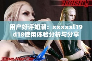 用户好评如潮：xxxxxl19d18使用体验分析与分享