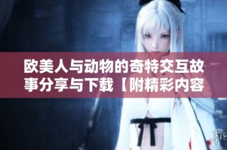 欧美人与动物的奇特交互故事分享与下载【附精彩内容】