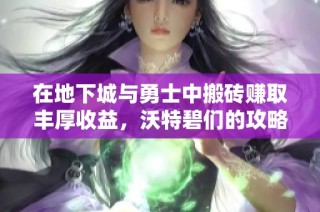 在地下城与勇士中搬砖赚取丰厚收益，沃特碧们的攻略分享