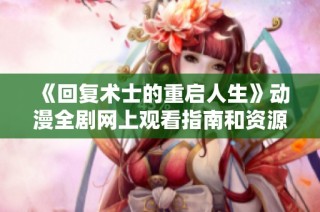 《回复术士的重启人生》动漫全剧网上观看指南和资源推荐