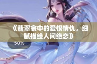 《翡翠衾中的爱恨情仇，细腻描绘人间绝恋》