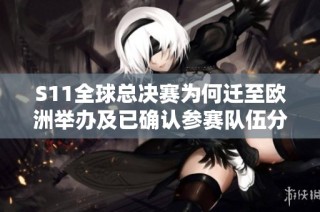 S11全球总决赛为何迁至欧洲举办及已确认参赛队伍分析