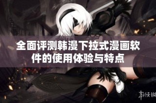 全面评测韩漫下拉式漫画软件的使用体验与特点